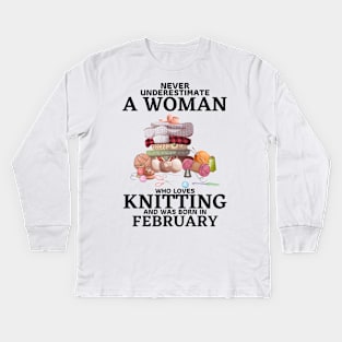 Never Underestimate A Woman Who Loves Knitting And Was Born In February Kids Long Sleeve T-Shirt